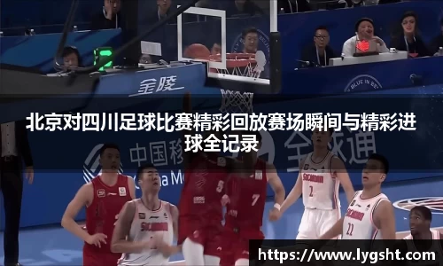 北京对四川足球比赛精彩回放赛场瞬间与精彩进球全记录