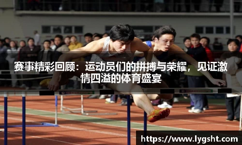赛事精彩回顾：运动员们的拼搏与荣耀，见证激情四溢的体育盛宴