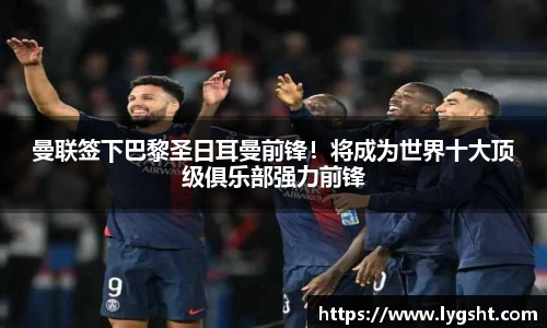 曼联签下巴黎圣日耳曼前锋！将成为世界十大顶级俱乐部强力前锋