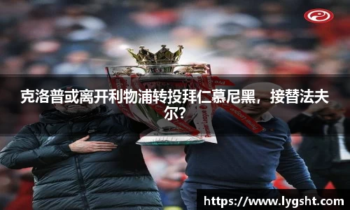 克洛普或离开利物浦转投拜仁慕尼黑，接替法夫尔？