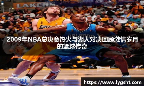 2009年NBA总决赛热火与湖人对决回顾激情岁月的篮球传奇
