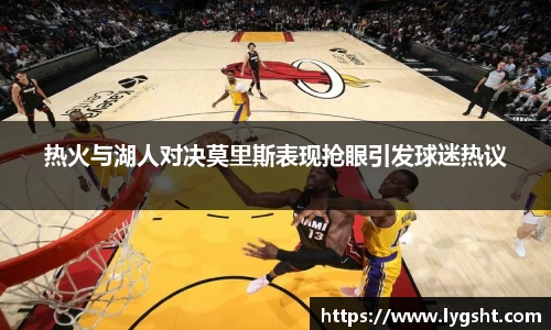 热火与湖人对决莫里斯表现抢眼引发球迷热议