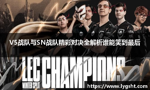 V5战队与SN战队精彩对决全解析谁能笑到最后