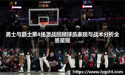 勇士与爵士第4场激战回顾球员表现与战术分析全景呈现
