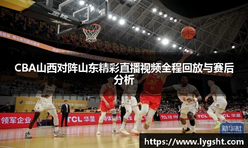 CBA山西对阵山东精彩直播视频全程回放与赛后分析