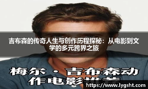 吉布森的传奇人生与创作历程探秘：从电影到文学的多元跨界之旅