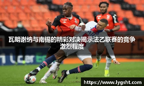 瓦朗谢纳与南锡的精彩对决揭示法乙联赛的竞争激烈程度