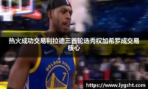 热火成功交易利拉德三首轮选秀权加希罗成交易核心
