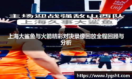上海大鲨鱼与火箭精彩对决录像回放全程回顾与分析