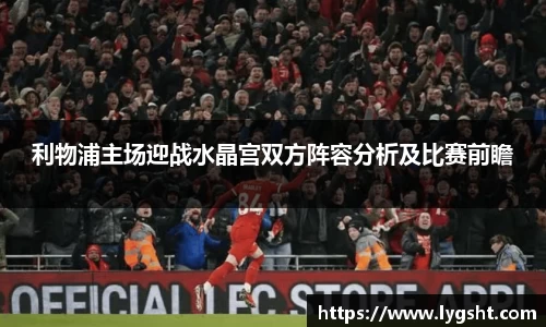 利物浦主场迎战水晶宫双方阵容分析及比赛前瞻