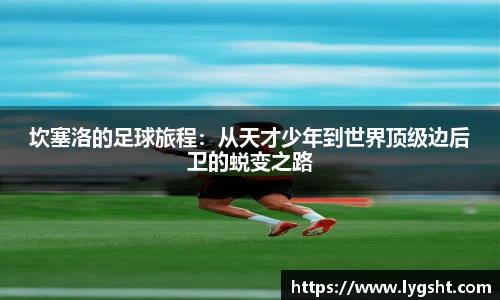 坎塞洛的足球旅程：从天才少年到世界顶级边后卫的蜕变之路