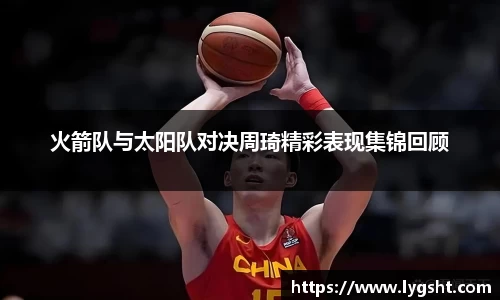 火箭队与太阳队对决周琦精彩表现集锦回顾
