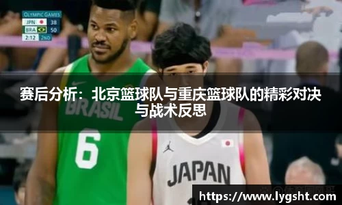 赛后分析：北京篮球队与重庆篮球队的精彩对决与战术反思